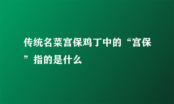 传统名菜宫保鸡丁中的“宫保”指的是什么