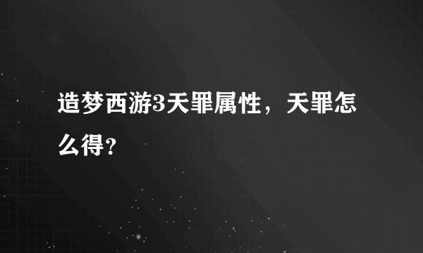 造梦西游3天罪属性，天罪怎么得？