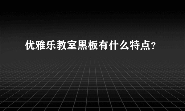 优雅乐教室黑板有什么特点？