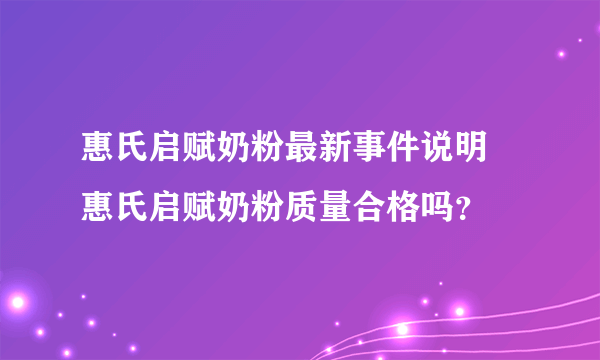 惠氏启赋奶粉最新事件说明 惠氏启赋奶粉质量合格吗？