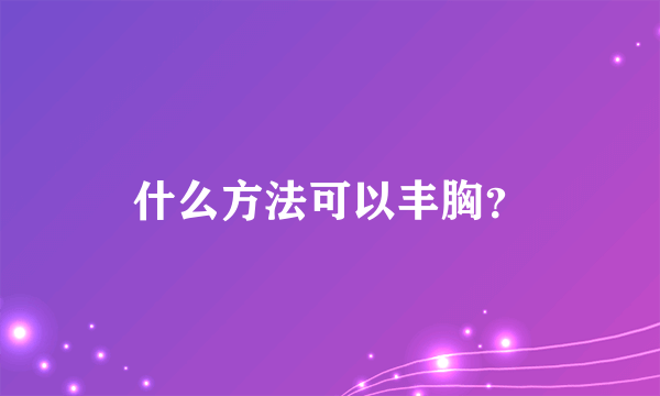 什么方法可以丰胸？