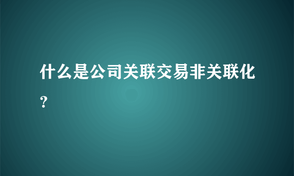 什么是公司关联交易非关联化？