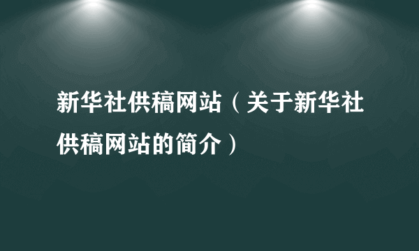 新华社供稿网站（关于新华社供稿网站的简介）