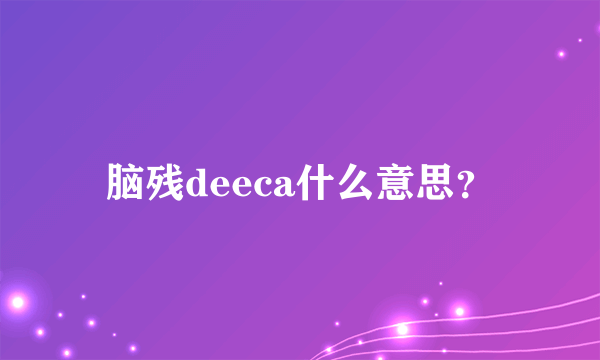 脑残deeca什么意思？