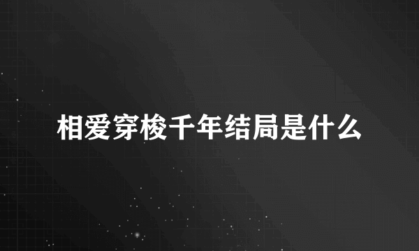 相爱穿梭千年结局是什么