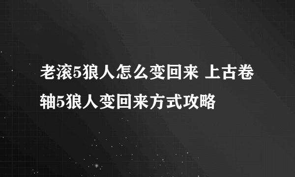 老滚5狼人怎么变回来 上古卷轴5狼人变回来方式攻略