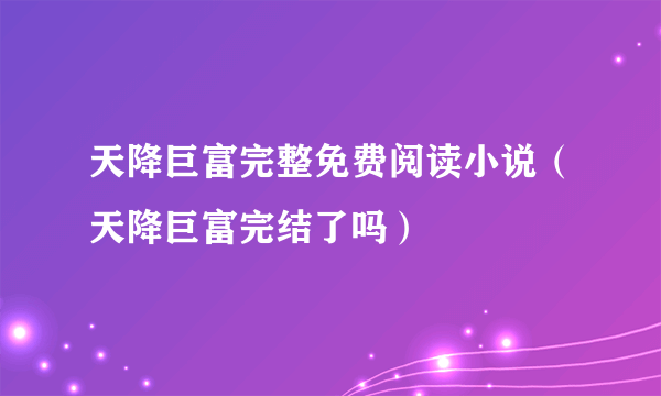 天降巨富完整免费阅读小说（天降巨富完结了吗）