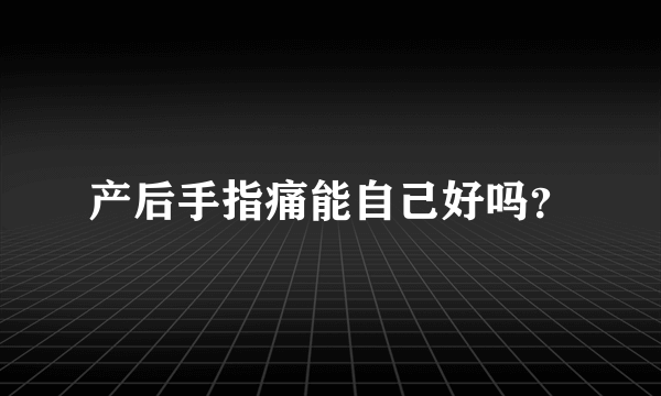 产后手指痛能自己好吗？