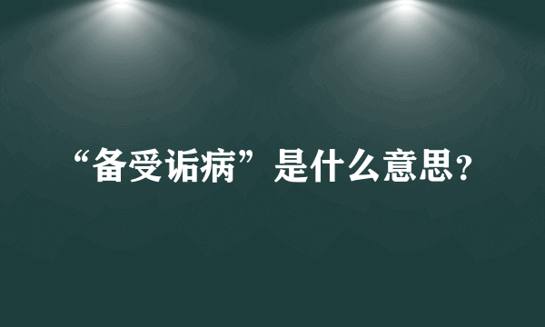 “备受诟病”是什么意思？