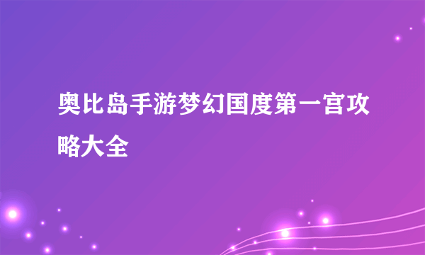 奥比岛手游梦幻国度第一宫攻略大全