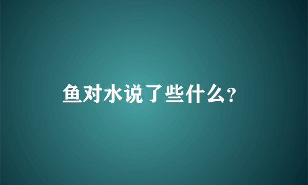 鱼对水说了些什么？