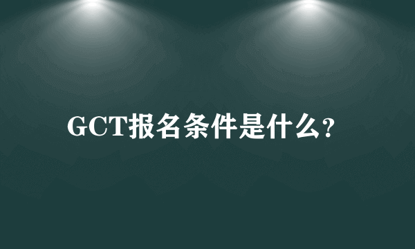 GCT报名条件是什么？