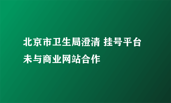 北京市卫生局澄清 挂号平台未与商业网站合作