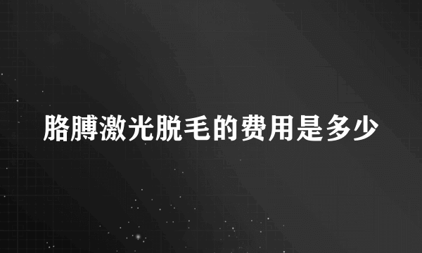 胳膊激光脱毛的费用是多少