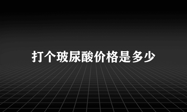 打个玻尿酸价格是多少