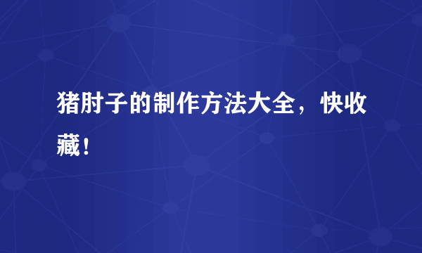 猪肘子的制作方法大全，快收藏！