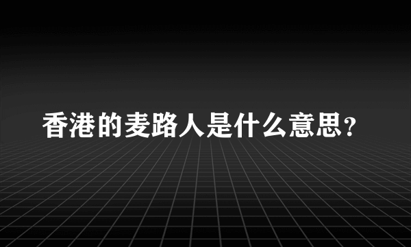 香港的麦路人是什么意思？