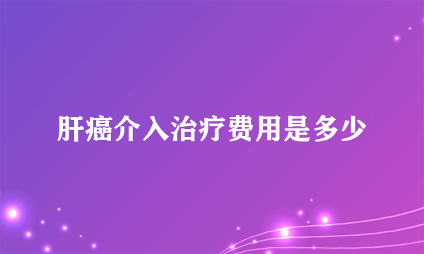 肝癌介入治疗费用是多少