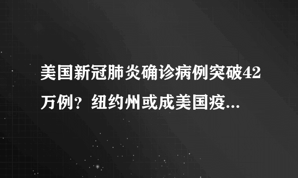 美国新冠肺炎确诊病例突破42万例？纽约州或成美国疫情最严重地区