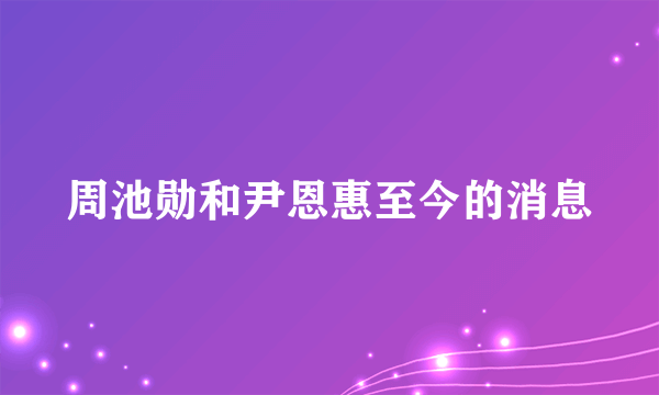 周池勋和尹恩惠至今的消息