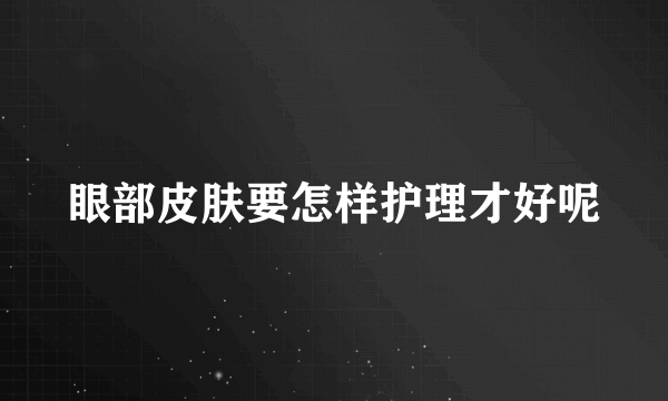 眼部皮肤要怎样护理才好呢