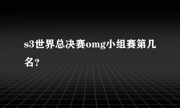 s3世界总决赛omg小组赛第几名？