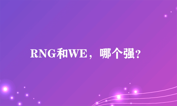 RNG和WE，哪个强？