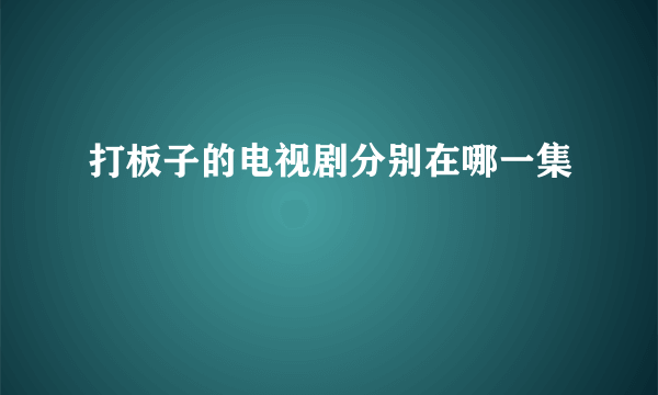 打板子的电视剧分别在哪一集