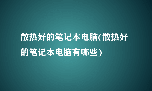 散热好的笔记本电脑(散热好的笔记本电脑有哪些)