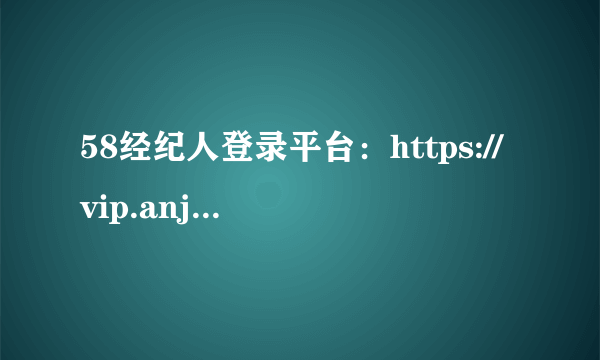 58经纪人登录平台：https://vip.anjuke.com/