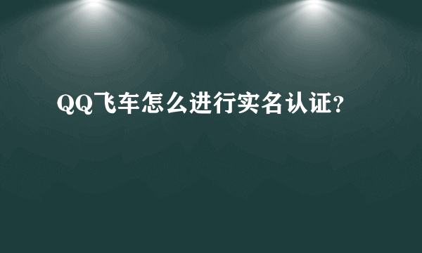 QQ飞车怎么进行实名认证？