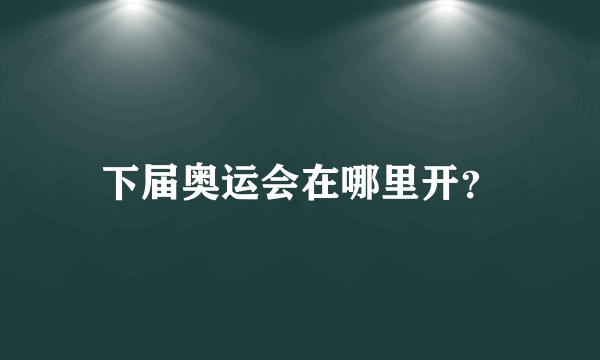 下届奥运会在哪里开？