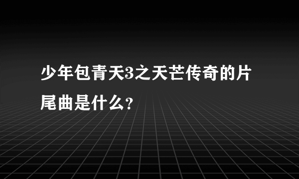 少年包青天3之天芒传奇的片尾曲是什么？