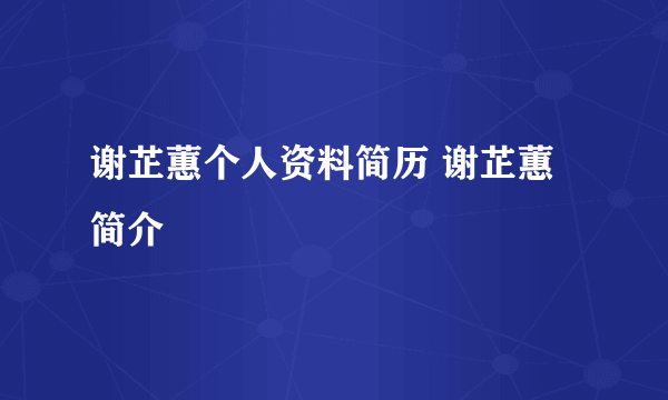 谢芷蕙个人资料简历 谢芷蕙简介