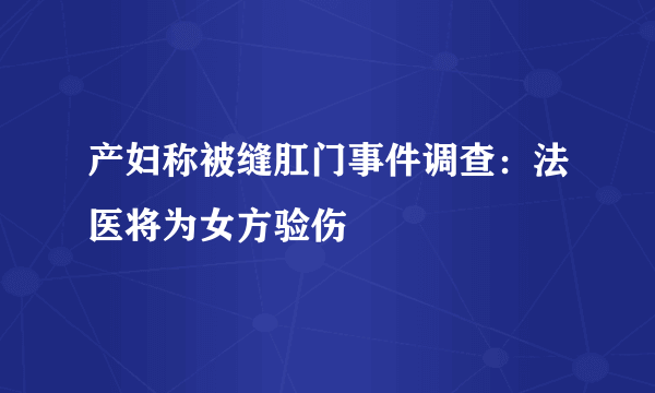 产妇称被缝肛门事件调查：法医将为女方验伤