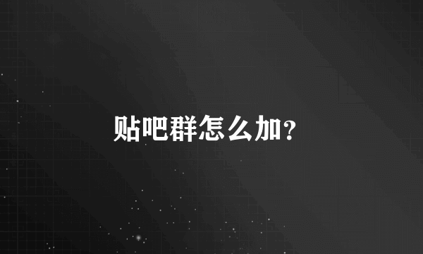 贴吧群怎么加？