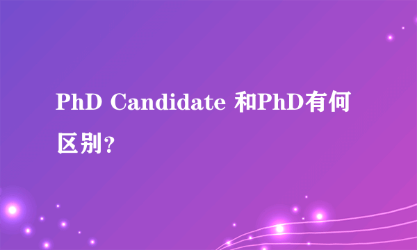 PhD Candidate 和PhD有何区别？