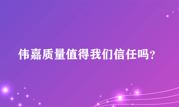 伟嘉质量值得我们信任吗？