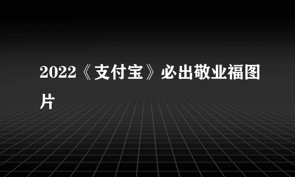 2022《支付宝》必出敬业福图片