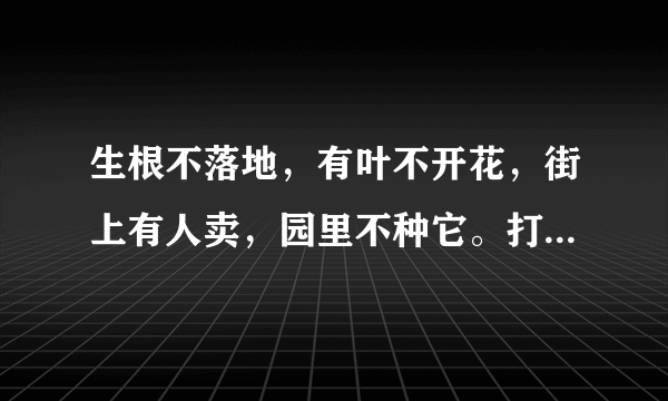 生根不落地，有叶不开花，街上有人卖，园里不种它。打一植物，求解