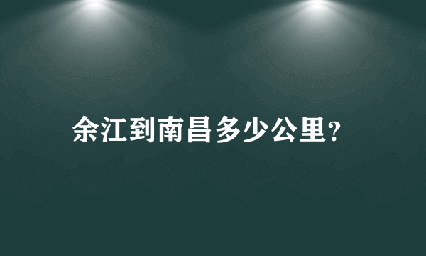 余江到南昌多少公里？