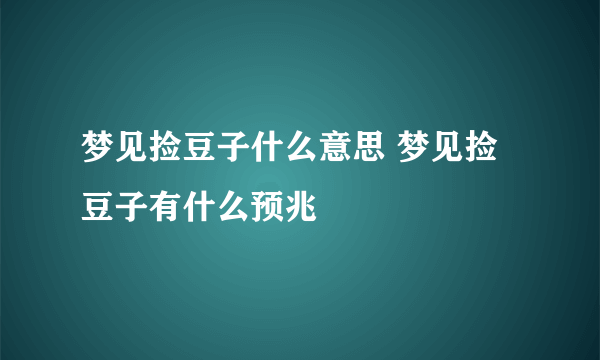 梦见捡豆子什么意思 梦见捡豆子有什么预兆