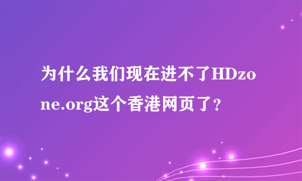 为什么我们现在进不了HDzone.org这个香港网页了？