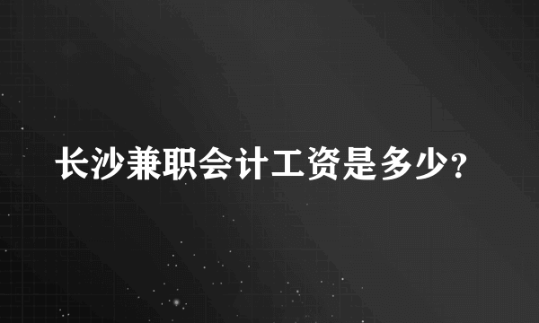 长沙兼职会计工资是多少？