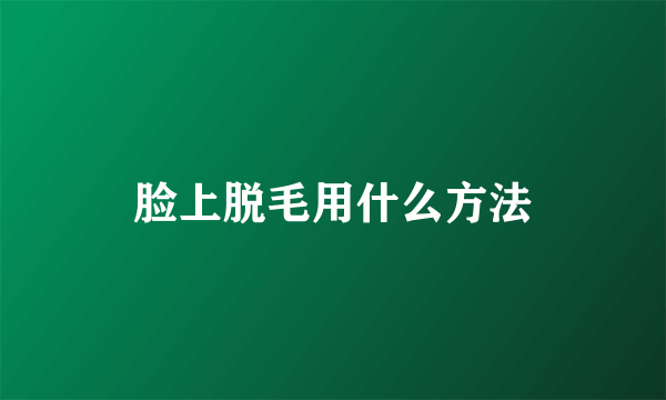 脸上脱毛用什么方法