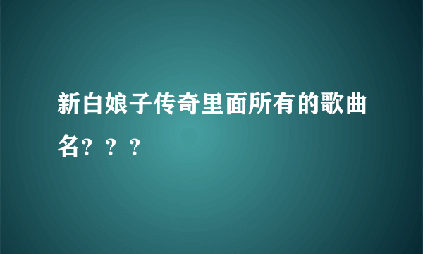 新白娘子传奇里面所有的歌曲名？？？