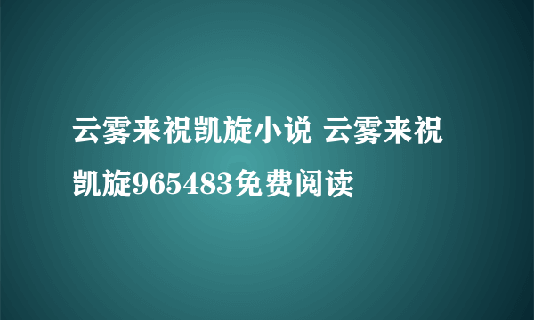 云雾来祝凯旋小说 云雾来祝凯旋965483免费阅读