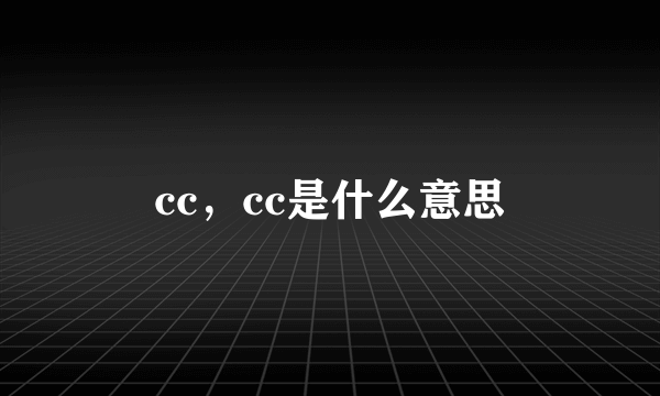 cc，cc是什么意思