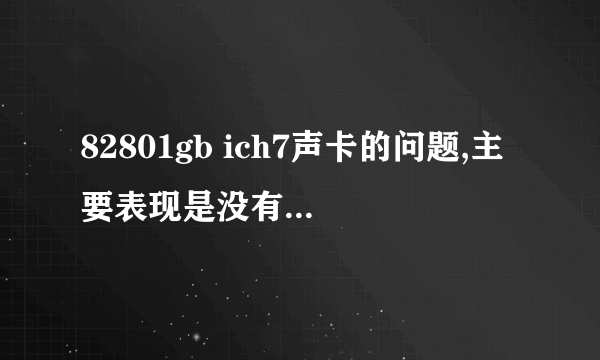 82801gb ich7声卡的问题,主要表现是没有声音，连小喇叭都没有。驱动精灵用了，没用！