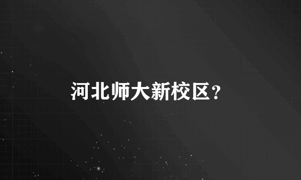 河北师大新校区？